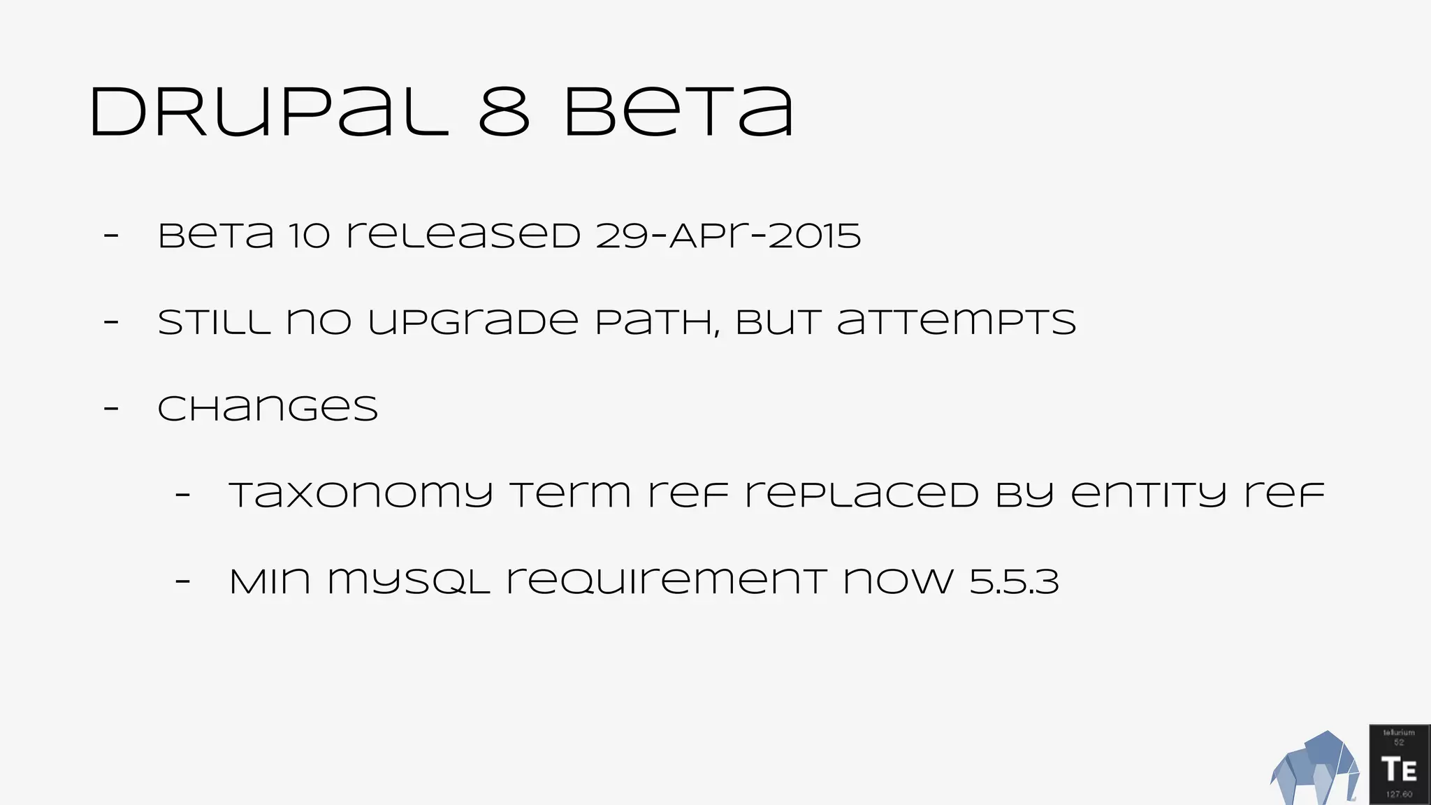 DRupal 8 Beta
- beta 10 released 29-Apr-2015
- Still no upgrade path, but attempts
- Changes
- Taxonomy term ref replaced by entity ref
- Min mySQL requirement now 5.5.3
 
