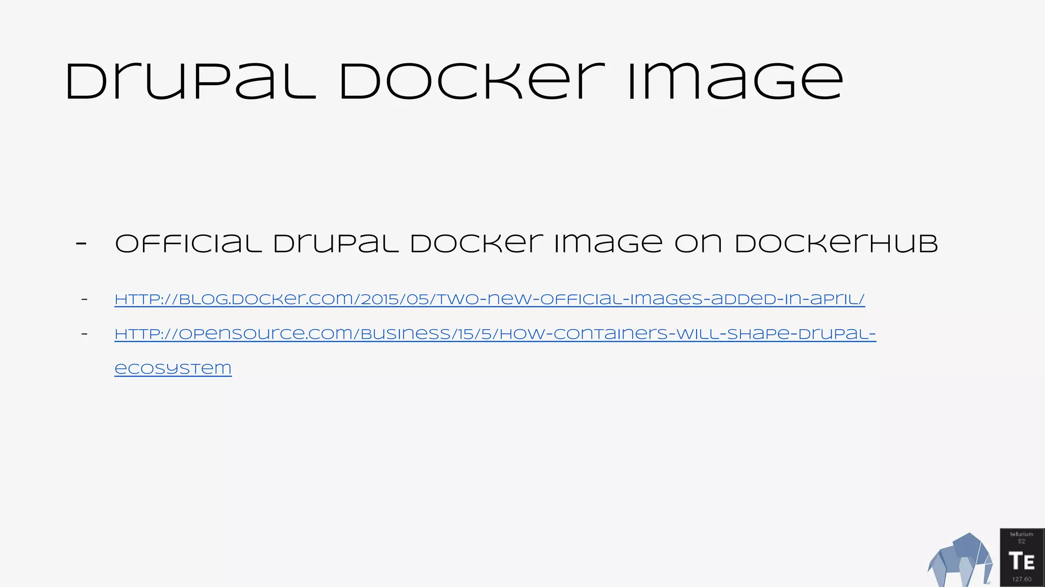 Drupal Docker image
- Official Drupal Docker image on DockerHub
- http://blog.docker.com/2015/05/two-new-official-images-added-in-april/
- http://opensource.com/business/15/5/how-containers-will-shape-drupal-
ecosystem
 