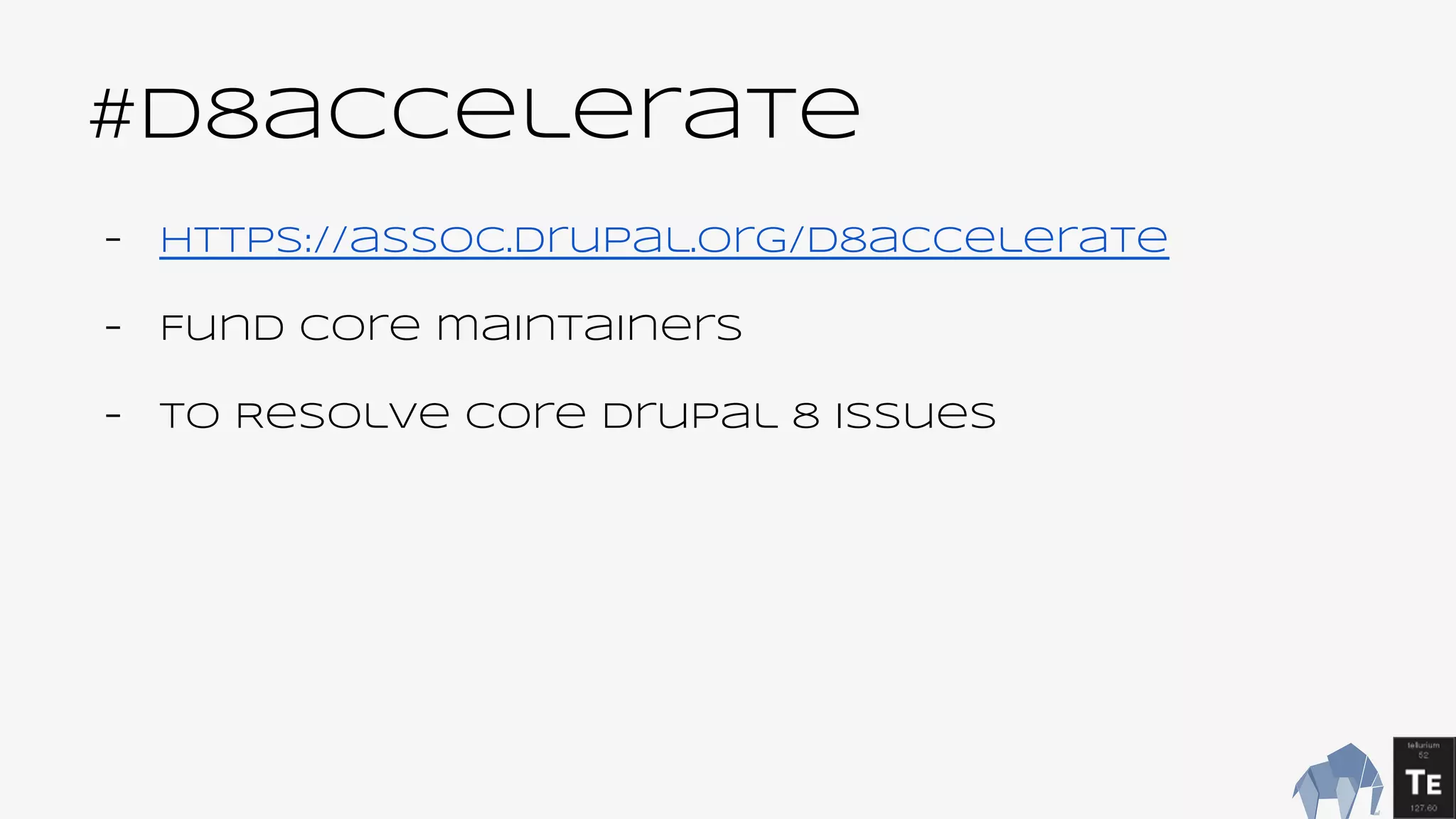 #d8accelerate
- https://assoc.drupal.org/d8accelerate
- Fund core maintainers
- to Resolve core Drupal 8 issues
 