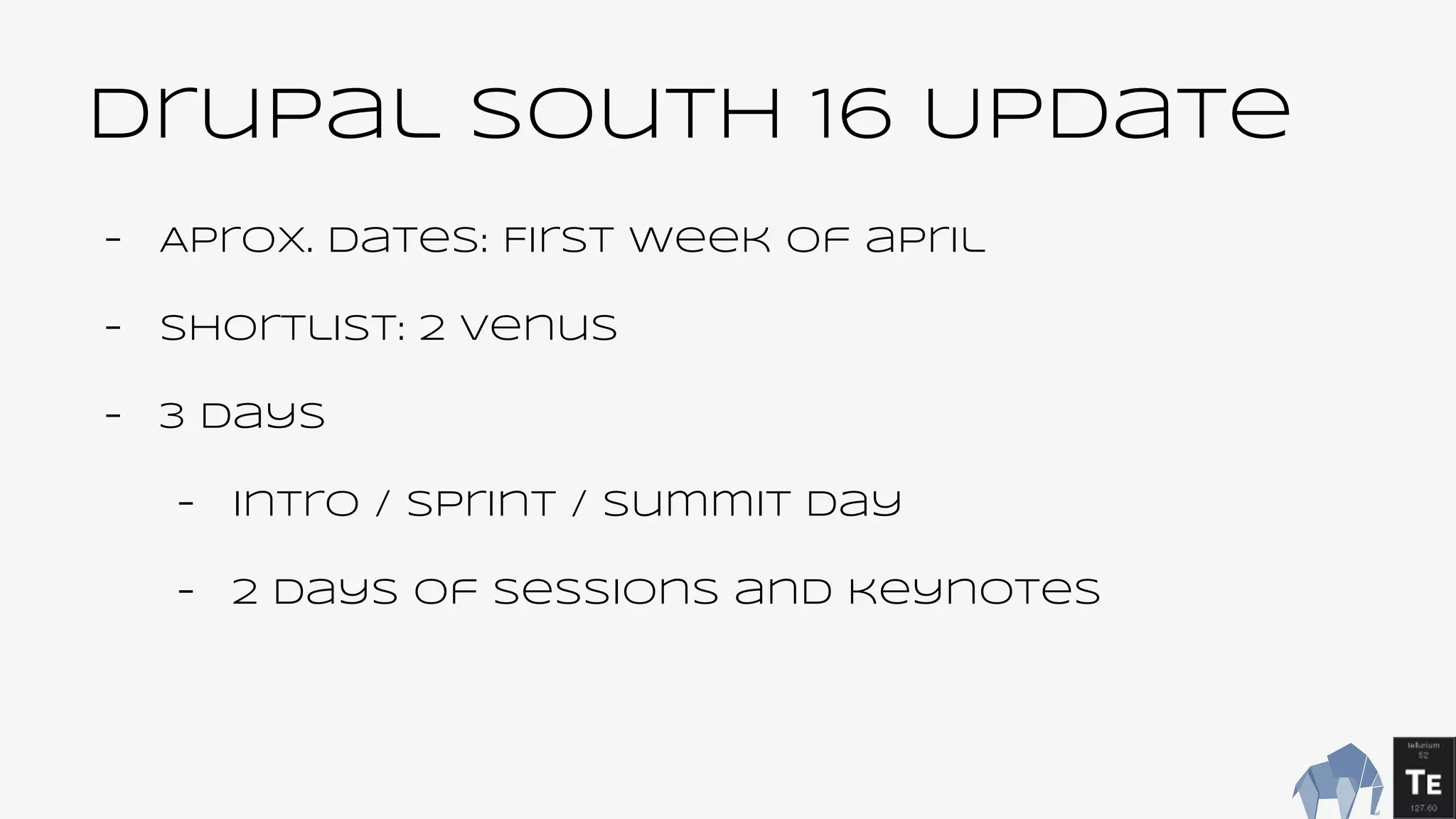 Drupal South 16 Update
- Aprox. Dates: First week of april
- Shortlist: 2 venus
- 3 days
- Intro / sprint / summit day
- 2 days of sessions and keynotes
 