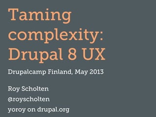 Taming
complexity:
Drupal 8 UX
Drupalcamp Finland, May 2013
Roy Scholten
@royscholten
yoroy on drupal.org
 