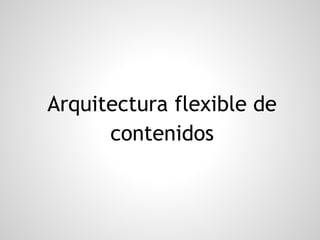 Arquitectura flexible de
contenidos
 