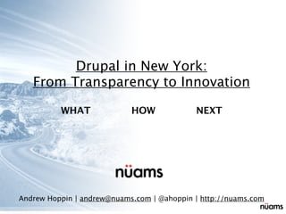 Drupal in New York:
   From Transparency to Innovation

          WHAT              HOW             NEXT




Andrew Hoppin | andrew@nuams.com | @ahoppin | http://nuams.com
 