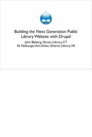 Building the Next Generation Public
    Library Website with Drupal
       John Blyberg, Darien Library, CT
 Eli Neiburger, Ann Arbor District Library, MI
 
