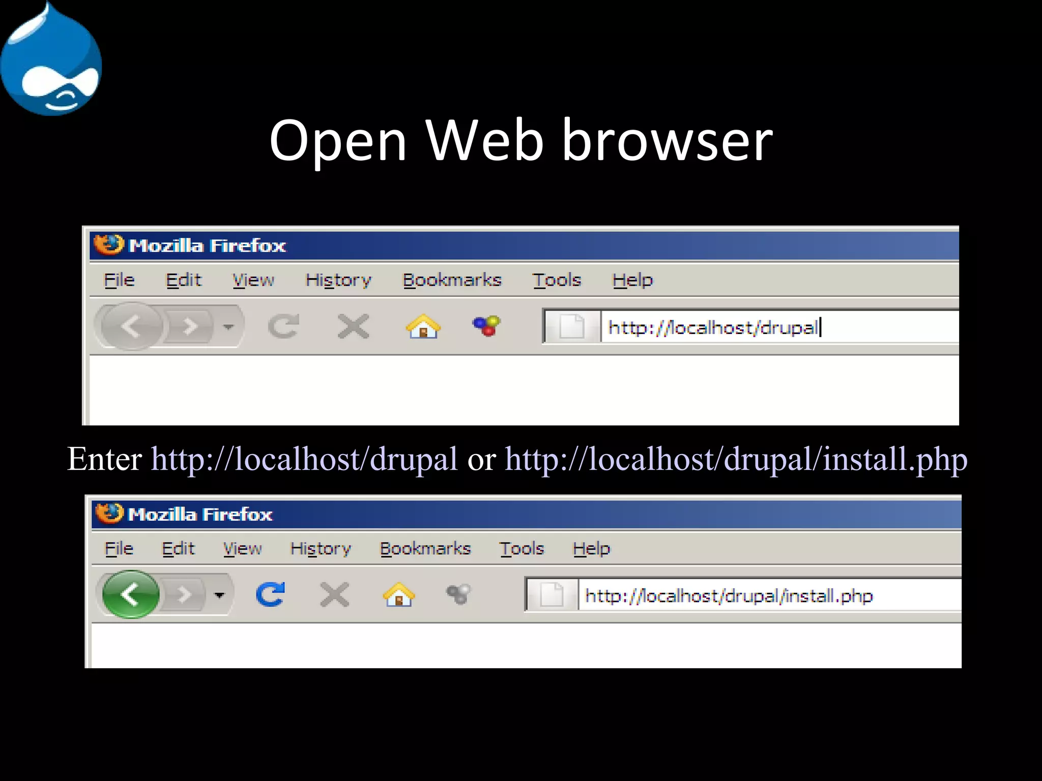 Open Web browser Enter http://localhost/drupal or http://localhost/drupal/install.php 