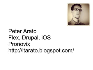 Peter Arato
Flex, Drupal, iOS
Pronovix
http://itarato.blogspot.com/
 