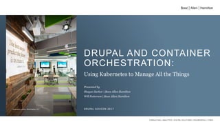DRUPAL AND CONTAINER
ORCHESTRATION:
Using Kubernetes to Manage All the Things
Presented by
Shayan Sarkar | Booz Allen Hamilton
Will Patterson | Booz Allen Hamilton
DRUPAL GOVCON 2017
Innovation center, Washington, D.C.
 