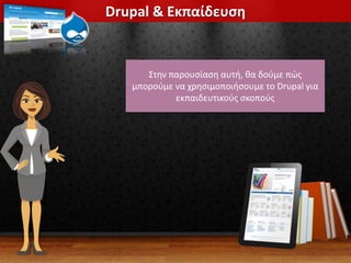 Drupal & Εκπαίδευση
Στην παρουσίαση αυτή, θα δούμε πώς
μπορούμε να χρησιμοποιήσουμε το Drupal για
εκπαιδευτικούς σκοπούς
 