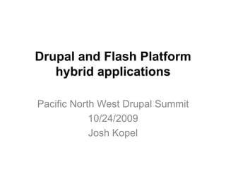 Drupal and Flash Platformhybrid applications Pacific North West Drupal Summit 10/24/2009 Josh Kopel 