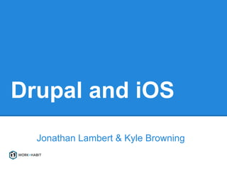 Drupal and iOS
  Jonathan Lambert & Kyle Browning
 