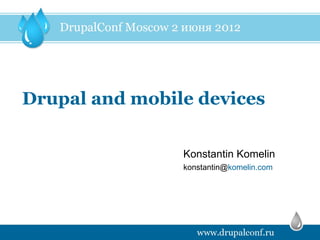Drupal and mobile devices

                Konstantin Komelin
                konstantin@komelin.com
 