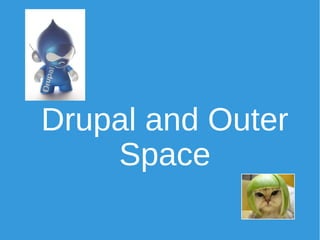 Drupal and Outer 
Space 
 