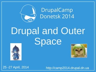 25 -27 April, 2014 http://camp2014.drupal.dn.ua
Drupal and Outer
Space
 