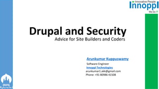 Drupal and SecurityAdvice for Site Builders and Coders
Arunkumar Kuppuswamy
Software Engineer
Innoppl Technologies
arunkumar1.akk@gmail.com
Phone: +91 80986 41508
 