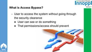 - User to access the system without going through
the security clearance
● User can see or do something
● That permissions/access should prevent
What is Access Bypass?
 