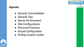 ● Security Vulnerabilities
● General Tips
● Server Environment
● Site Configurations
● Personal Practices
● Drupal Configuration
● Writing Custom Codes
Agenda
 
