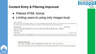 ● Filtered HTML format
● Limiting users to using only images local
Content Entry & Filtering Improved
 