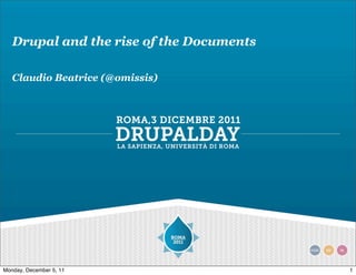 Drupal and the rise of the Documents

   Claudio Beatrice (@omissis)




Monday, December 5, 11                    1
 