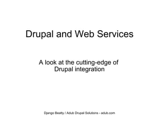 Drupal and Web Services A look at the cutting-edge of  Drupal integration Django Beatty / Adub Drupal Solutions - adub.com 