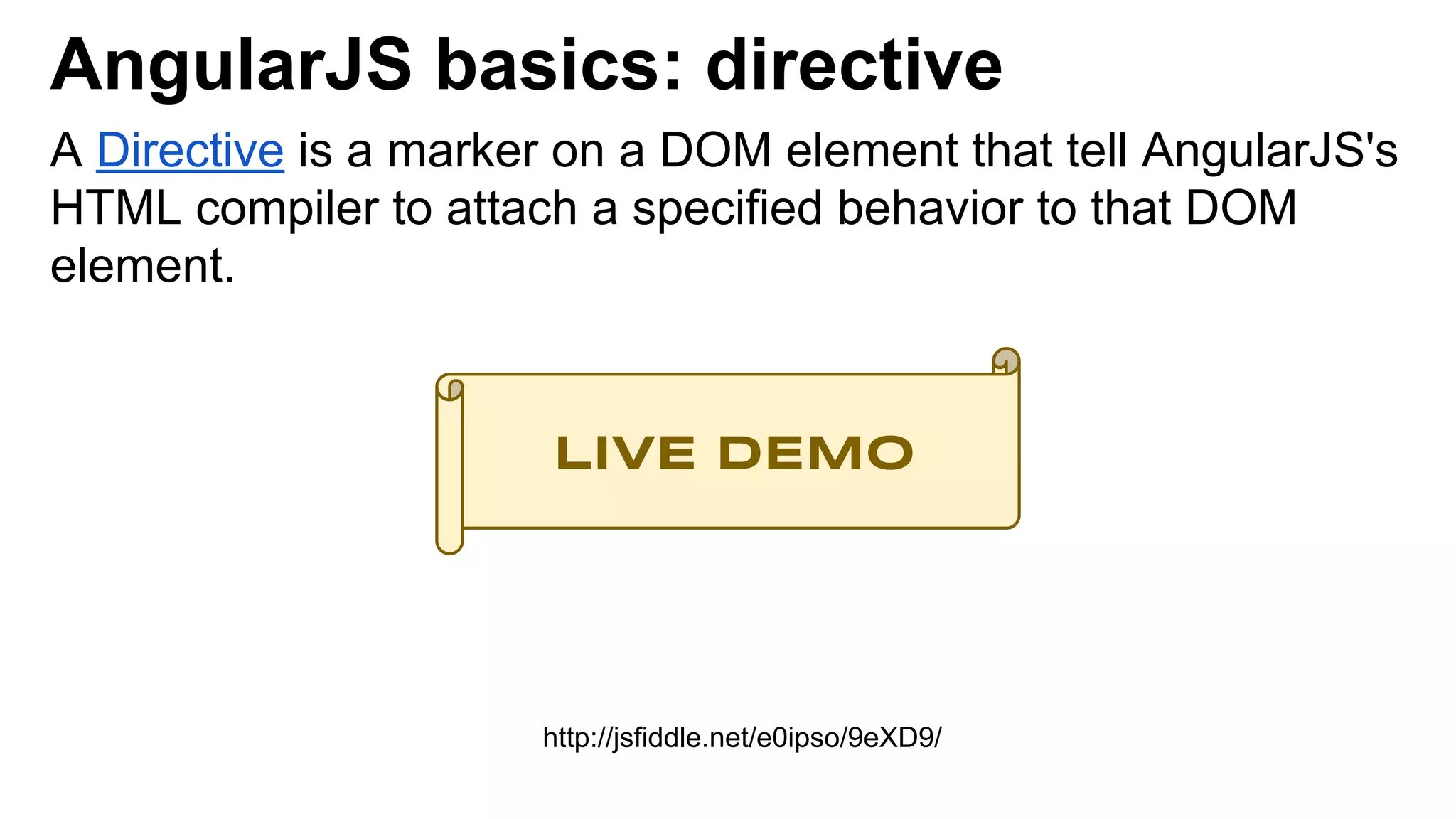 AngularJS basics: directive
A Directive is a marker on a DOM element that tell AngularJS's
HTML compiler to attach a specified behavior to that DOM
element.
http://jsfiddle.net/e0ipso/9eXD9/
LIVE DEMO
 