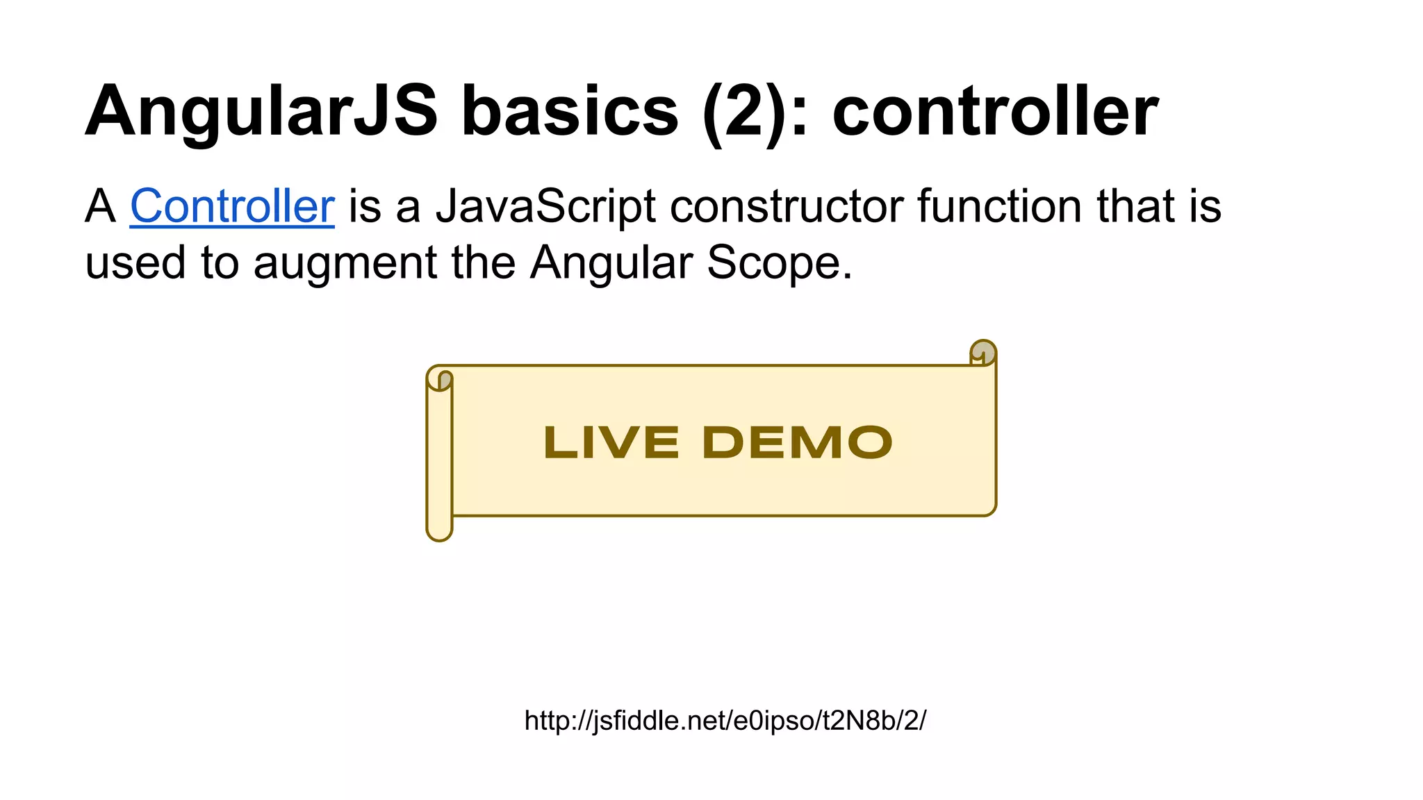 AngularJS basics (2): controller
A Controller is a JavaScript constructor function that is
used to augment the Angular Scope.
LIVE DEMO
http://jsfiddle.net/e0ipso/t2N8b/2/
 