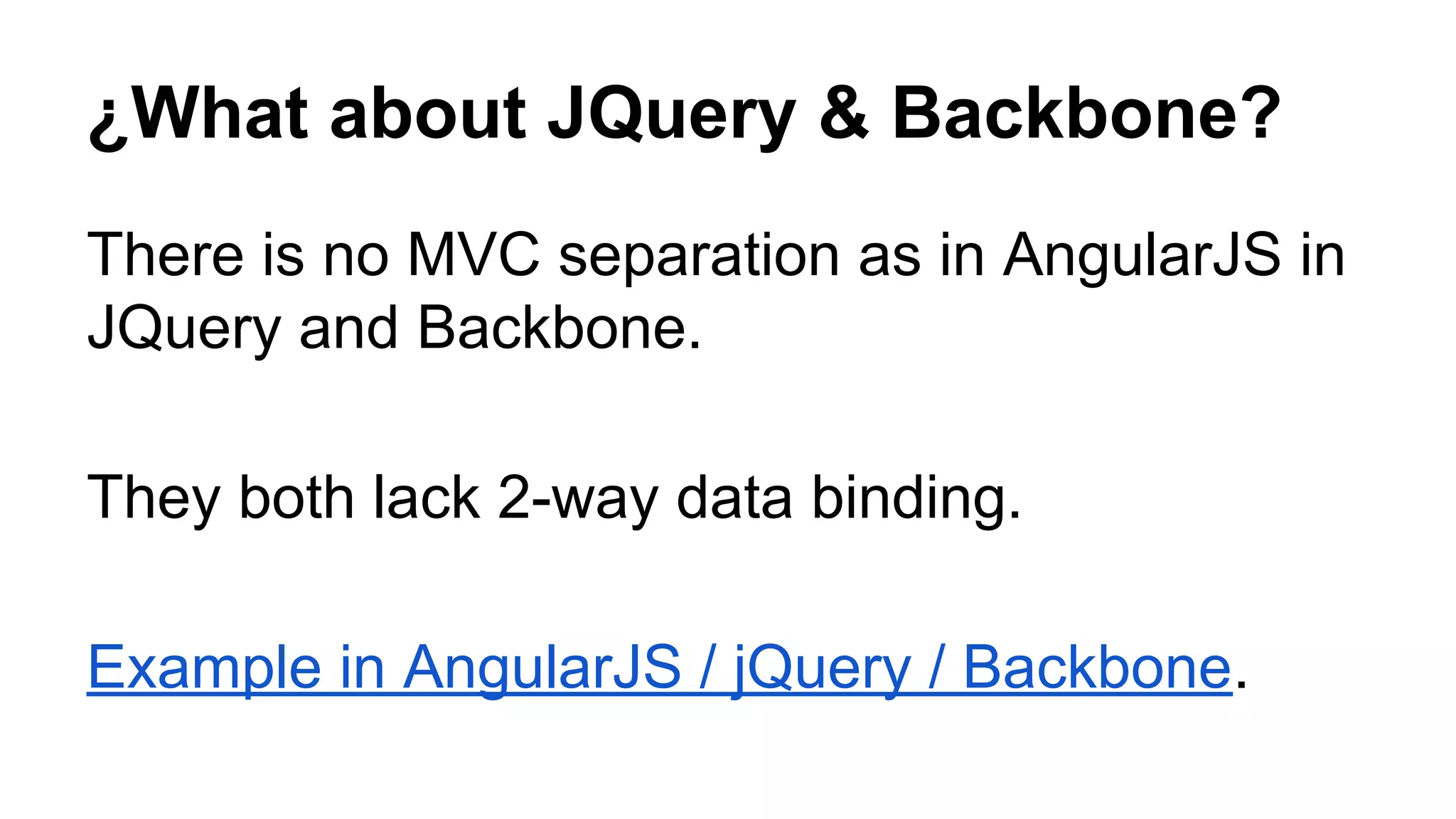 ¿What about JQuery & Backbone?
There is no MVC separation as in AngularJS in
JQuery and Backbone.
They both lack 2-way data binding.
Example in AngularJS / jQuery / Backbone.
 