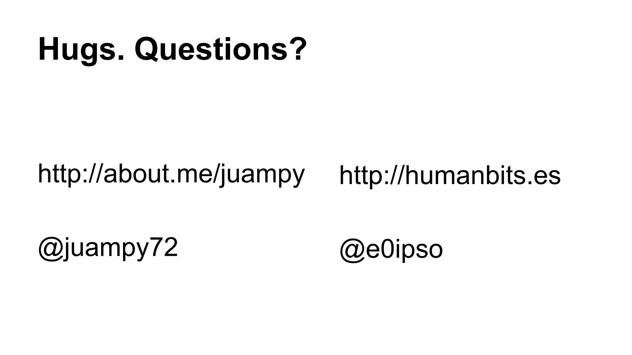 Hugs. Questions?
http://about.me/juampy
@juampy72
http://humanbits.es
@e0ipso
 