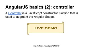 AngularJS basics (2): controller
A Controller is a JavaScript constructor function that is
used to augment the Angular Scope.
LIVE DEMO
http://jsfiddle.net/e0ipso/t2N8b/2/
 