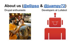 About us (@e0ipso & @juampy72)
Drupal enthusiasts Developers at Lullabot
 