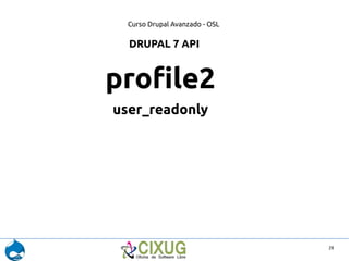 Curso Drupal Avanzado - OSL 
28 
DRUPAL 7 API 
profile2 
user_readonly 
 