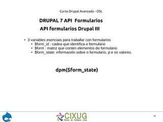 Curso Drupal Avanzado - OSL 
42 
DRUPAL 7 API Formularios 
API formularios Drupal III 
● 3 variables esenciais para trabal...