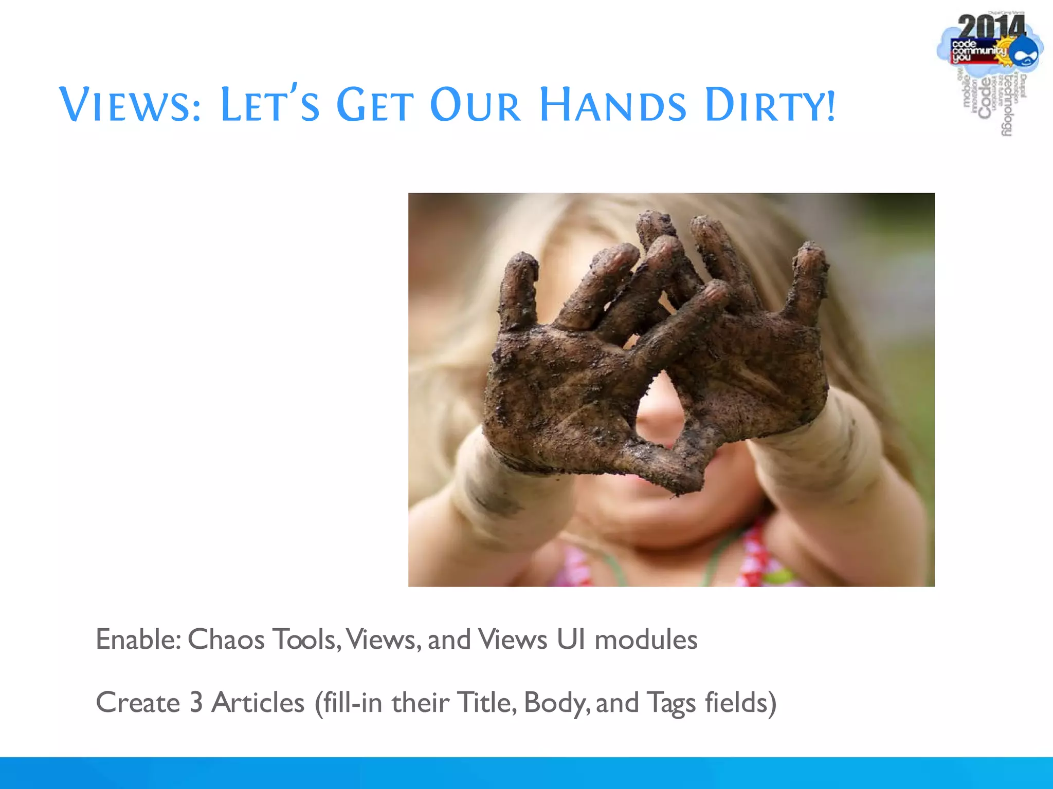 Views: Let's Get Our Hands Dirty!
Enable: Chaos Tools,Views, and Views UI modules
Create 3 Articles (fill-in their Title, Body,and Tags fields)
 