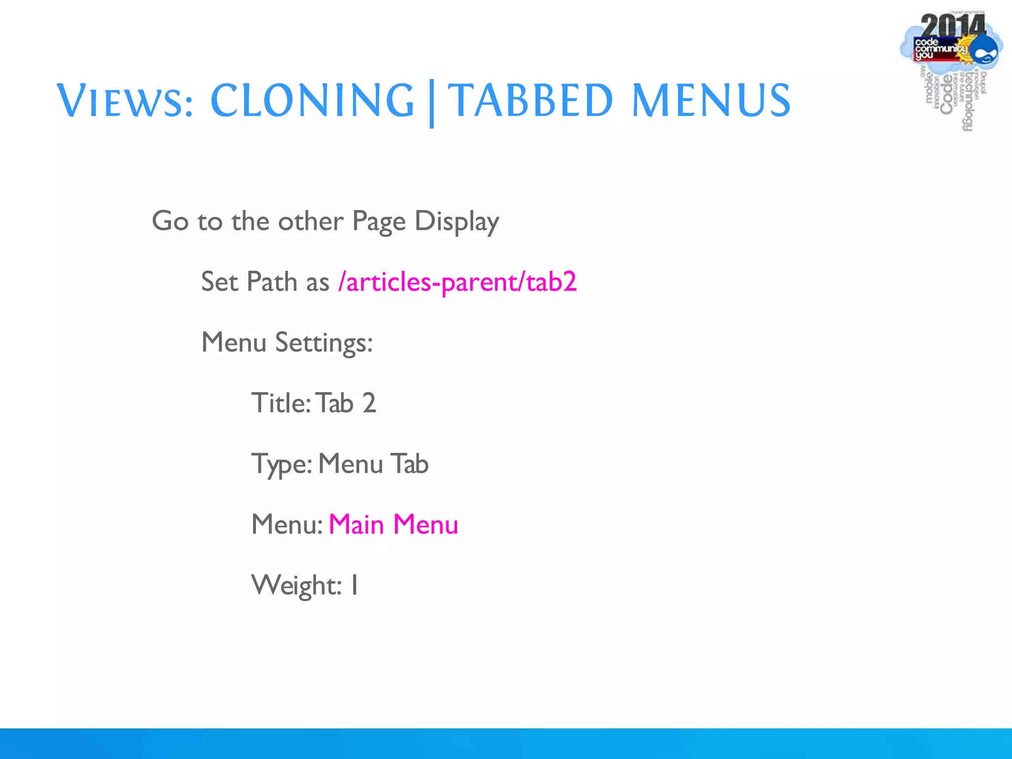 Views: CLONING | TABBED MENUS
Go to the other Page Display
Set Path as /articles-parent/tab2
Menu Settings:
Title:Tab 2
Type: Menu Tab
Menu: Main Menu
Weight: 1
 