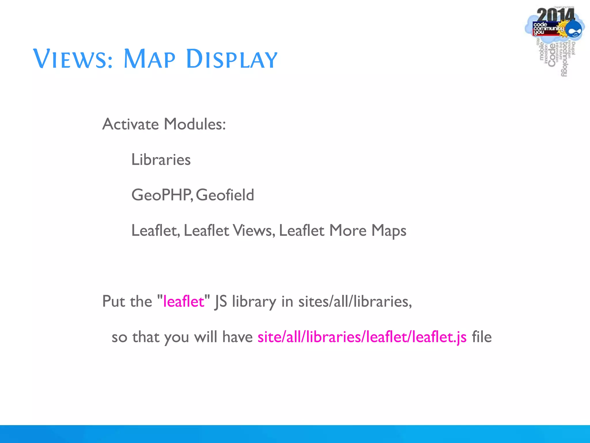 Views: Map Display
Activate Modules:
Libraries
GeoPHP,Geofield
Leaflet, Leaflet Views, Leaflet More Maps
Put the "leaflet" JS library in sites/all/libraries,
so that you will have site/all/libraries/leaflet/leaflet.js file
 