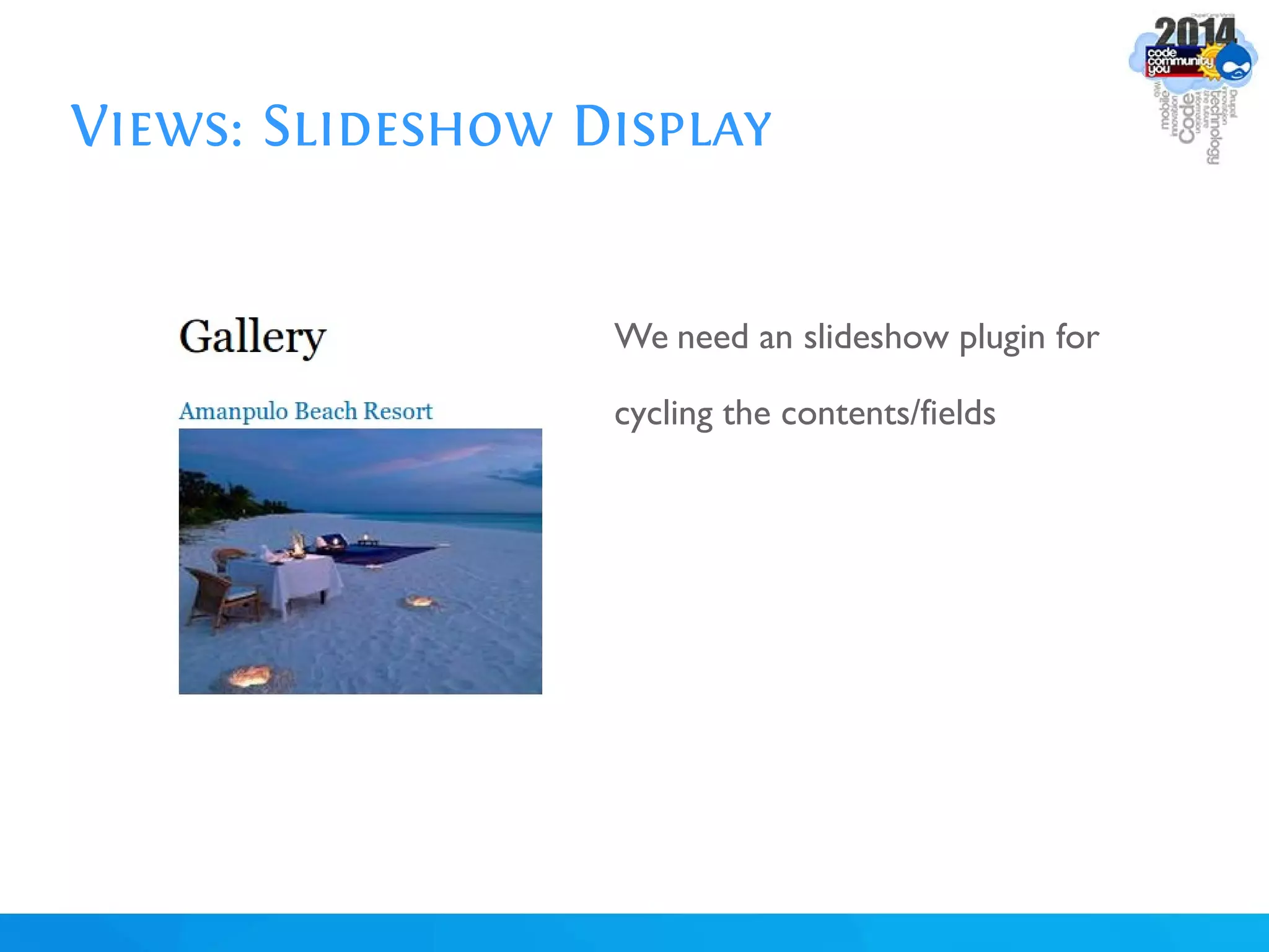 Views: Slideshow Display
We need an slideshow plugin for
cycling the contents/fields
 