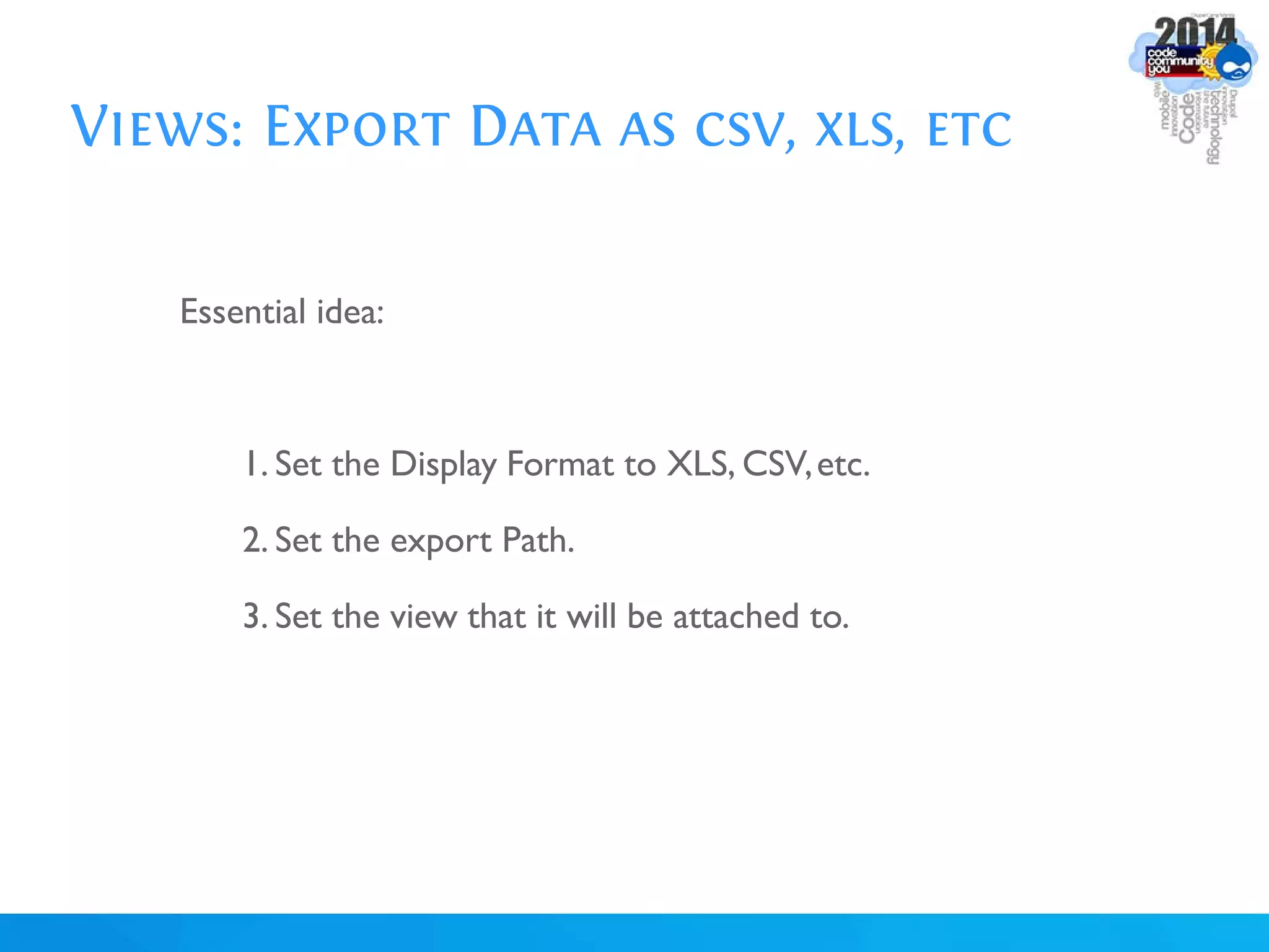 Views: Export Data as csv, xls, etc
Essential idea:
1. Set the Display Format to XLS, CSV,etc.
2. Set the export Path.
3. Set the view that it will be attached to.
 