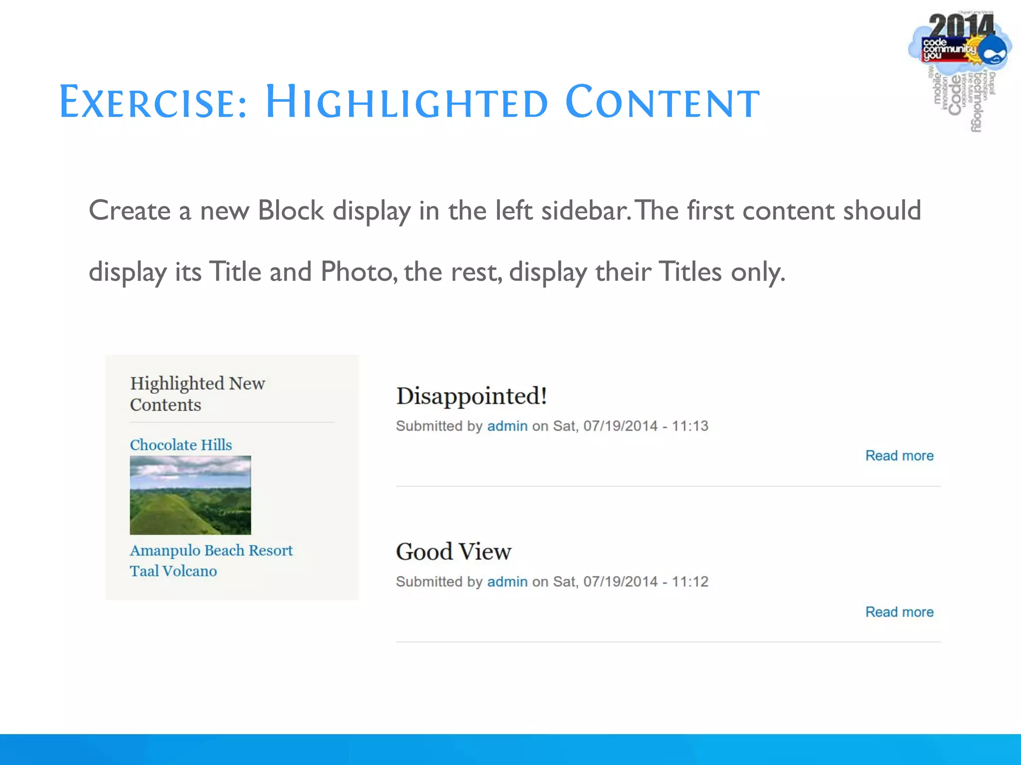 Exercise: Highlighted Content
Create a new Block display in the left sidebar.The first content should
display its Title and Photo, the rest, display their Titles only.
 
