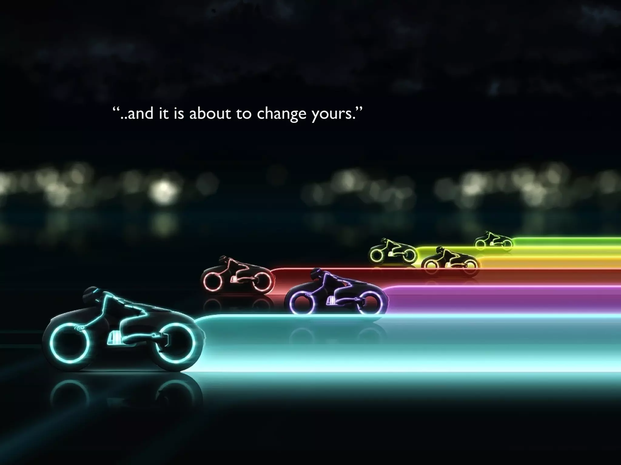 “..and it is about to change yours.”
 