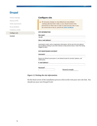 Figure 1.3 Setting the site information
On the final screen of the installation process click on the visit your new site link. You
should see your new Drupal 8 site!
9
 