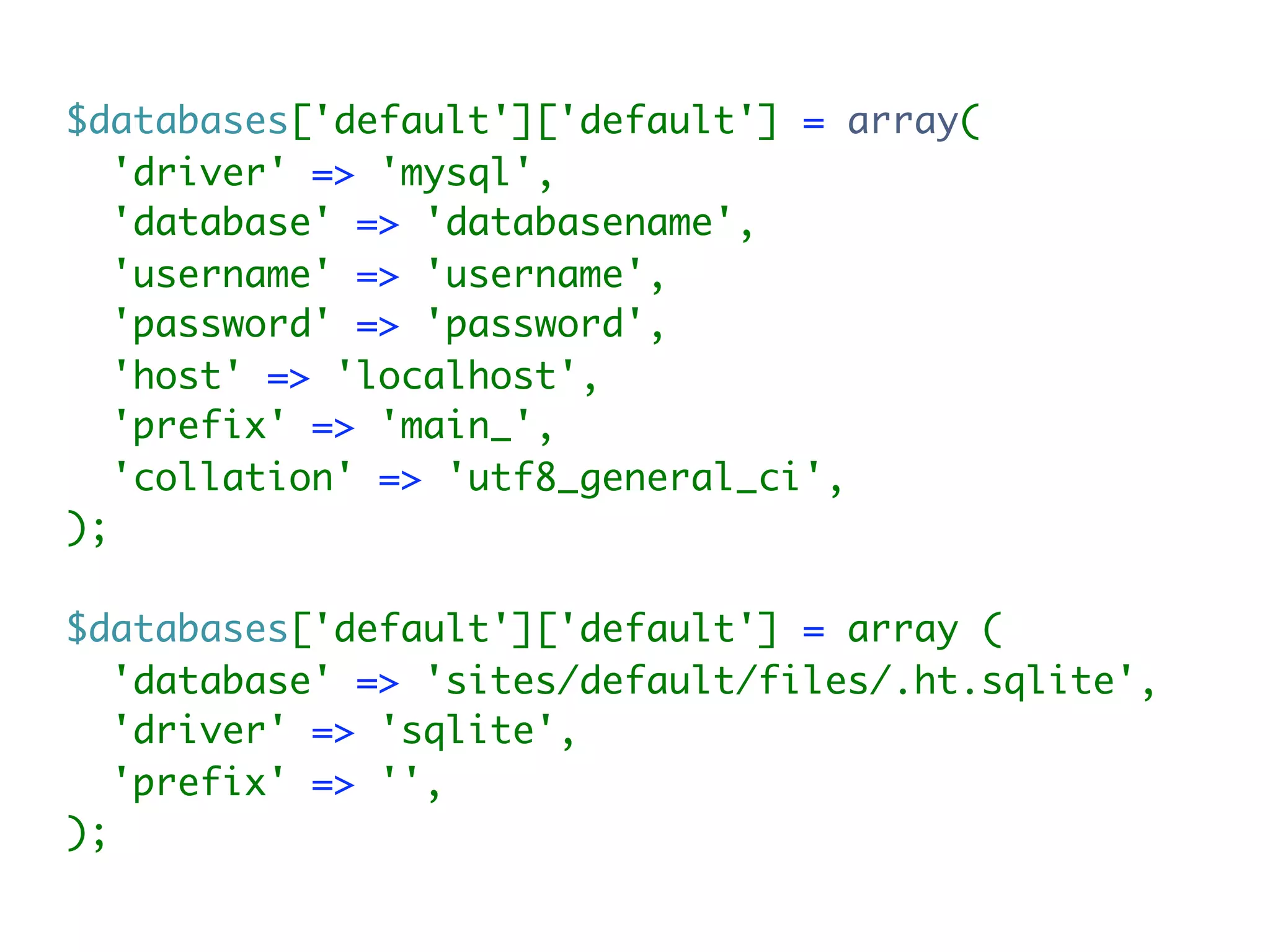 $databases['default']['default'] = array(
   'driver' => 'mysql',
   'database' => 'databasename',
   'username' => 'username',
   'password' => 'password',
   'host' => 'localhost',
   'prefix' => 'main_',
   'collation' => 'utf8_general_ci',
);

$databases['default']['default'] = array (
   'database' => 'sites/default/files/.ht.sqlite',
   'driver' => 'sqlite',
   'prefix' => '',
);
 