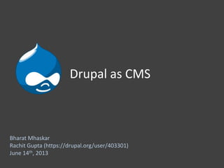 Drupal as CMS
Bharat Mhaskar
Rachit Gupta (https://drupal.org/user/403301)
June 14th, 2013
 