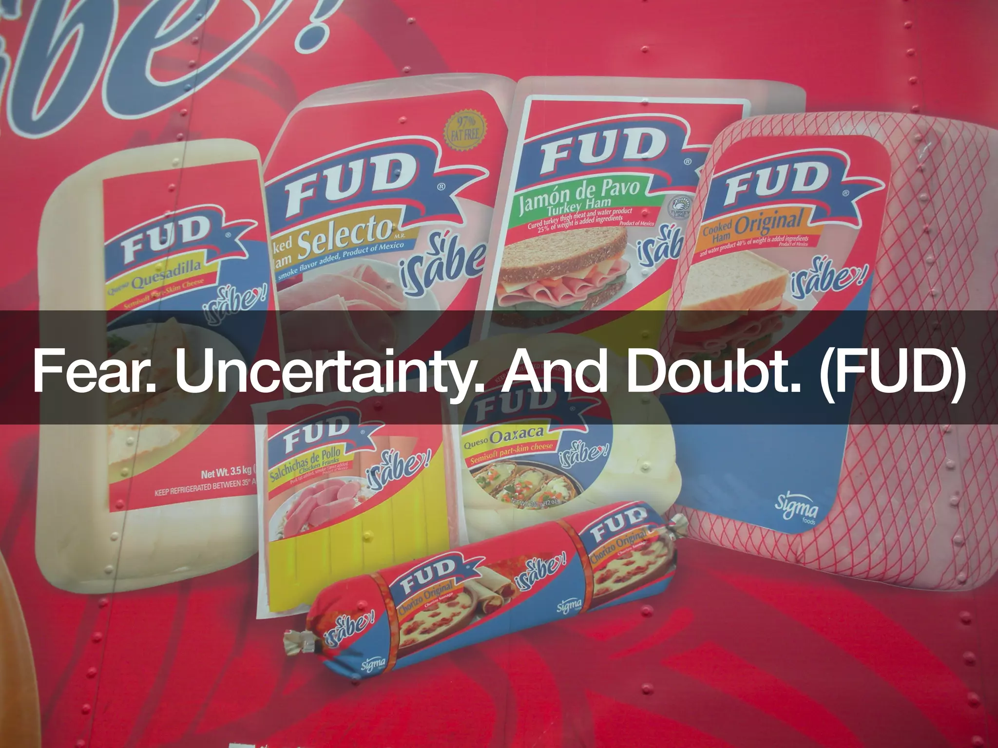 10
Fear. Uncertainty. And Doubt. (FUD)!
 