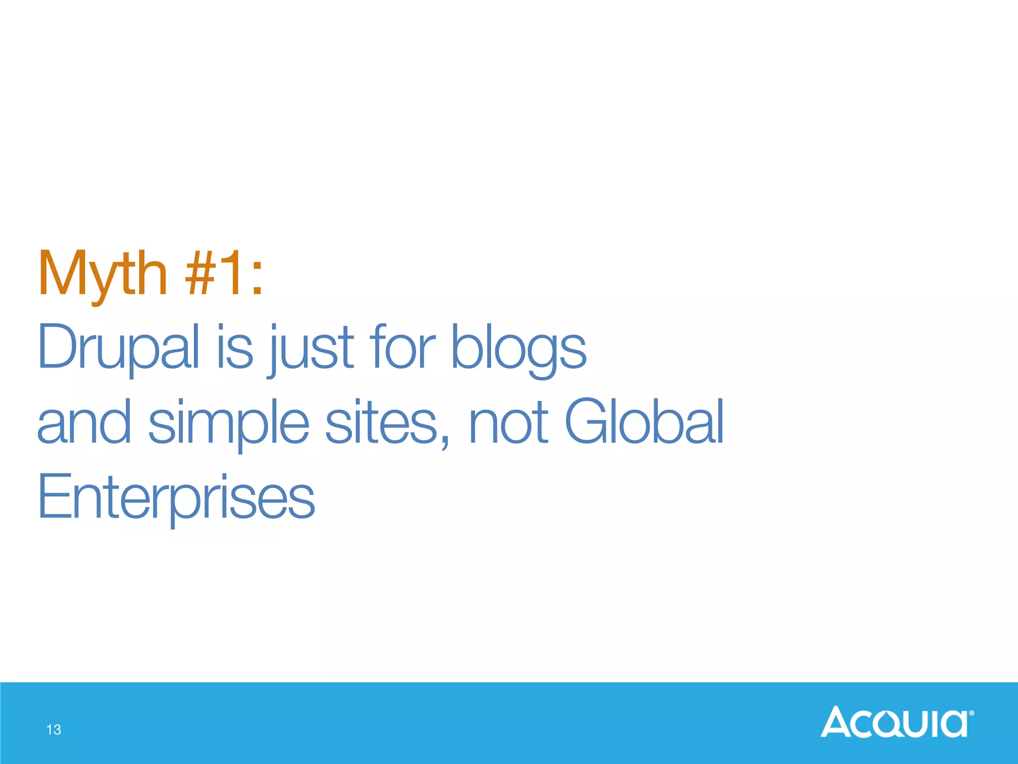 13
Myth #1:
Drupal is just for blogs 
and simple sites, not Global
Enterprises
 