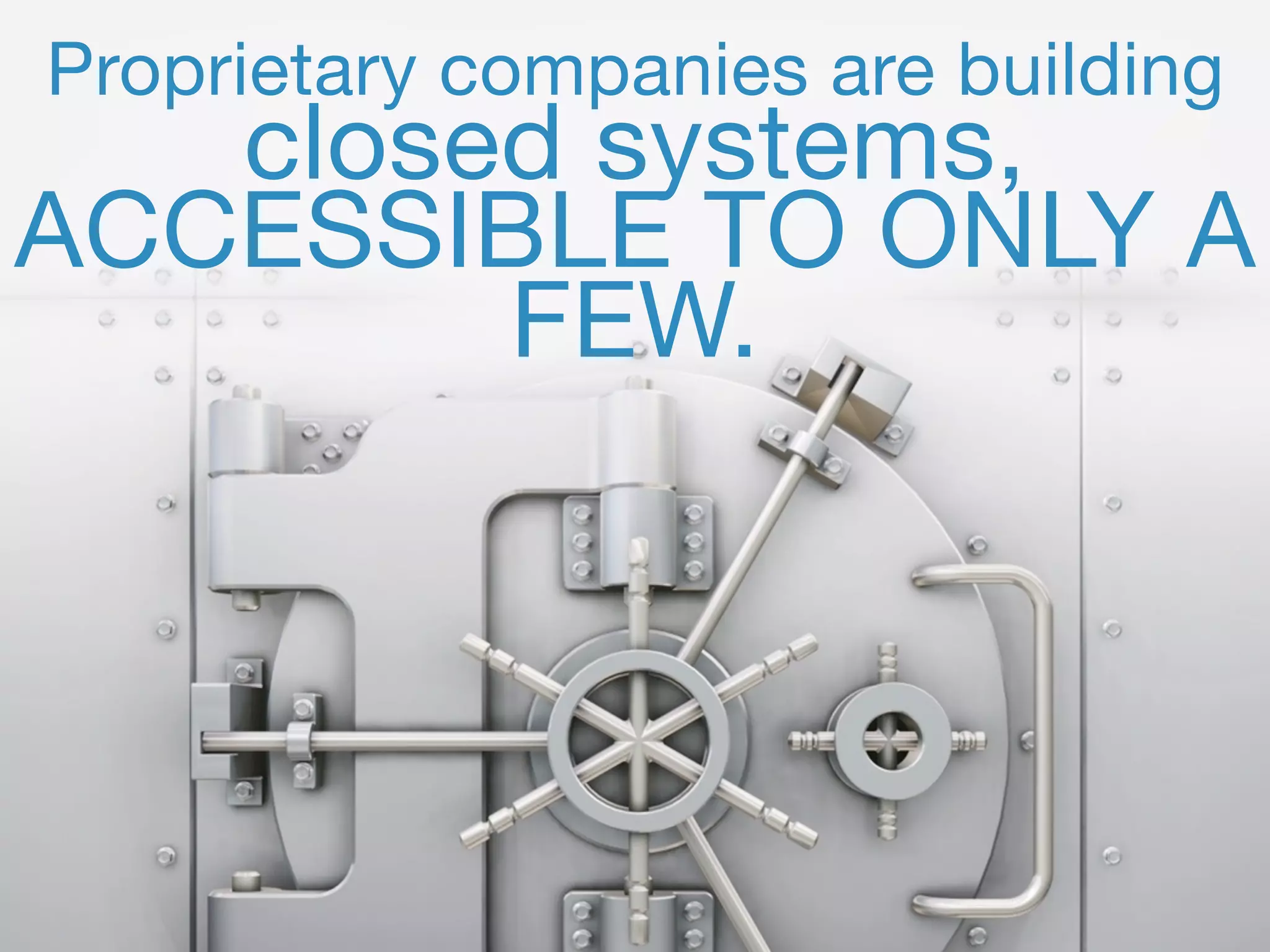 56
Proprietary companies are building 
closed systems,
ACCESSIBLE TO ONLY A
FEW.
 