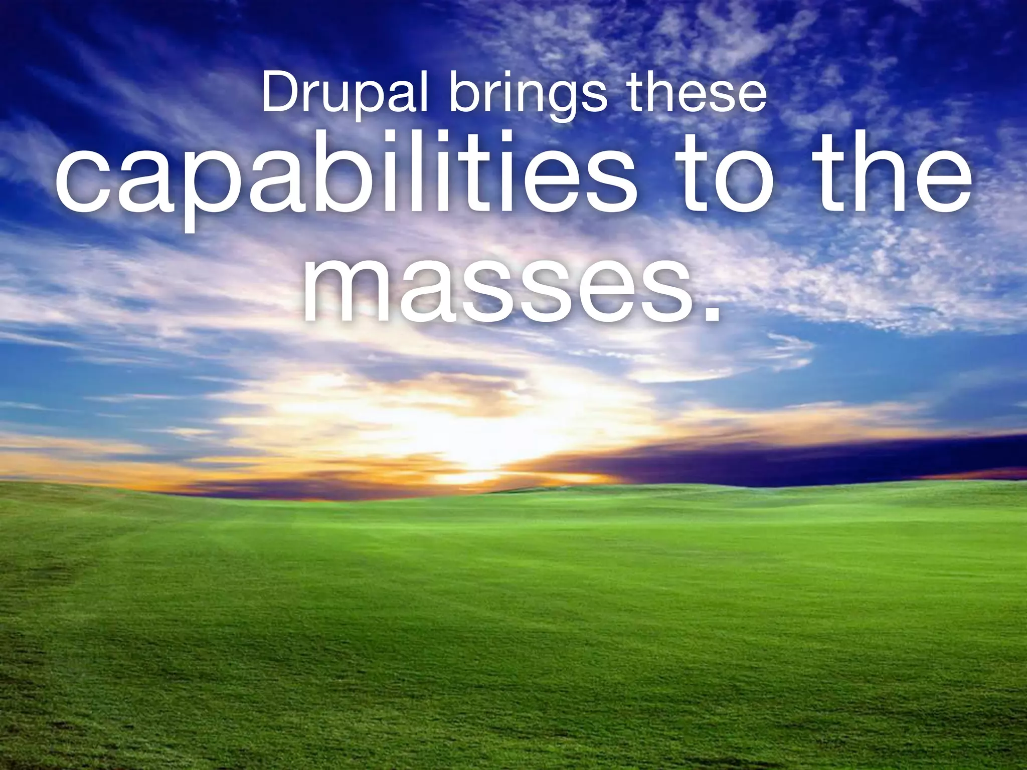 57
Drupal brings these 
capabilities to the
masses.
 