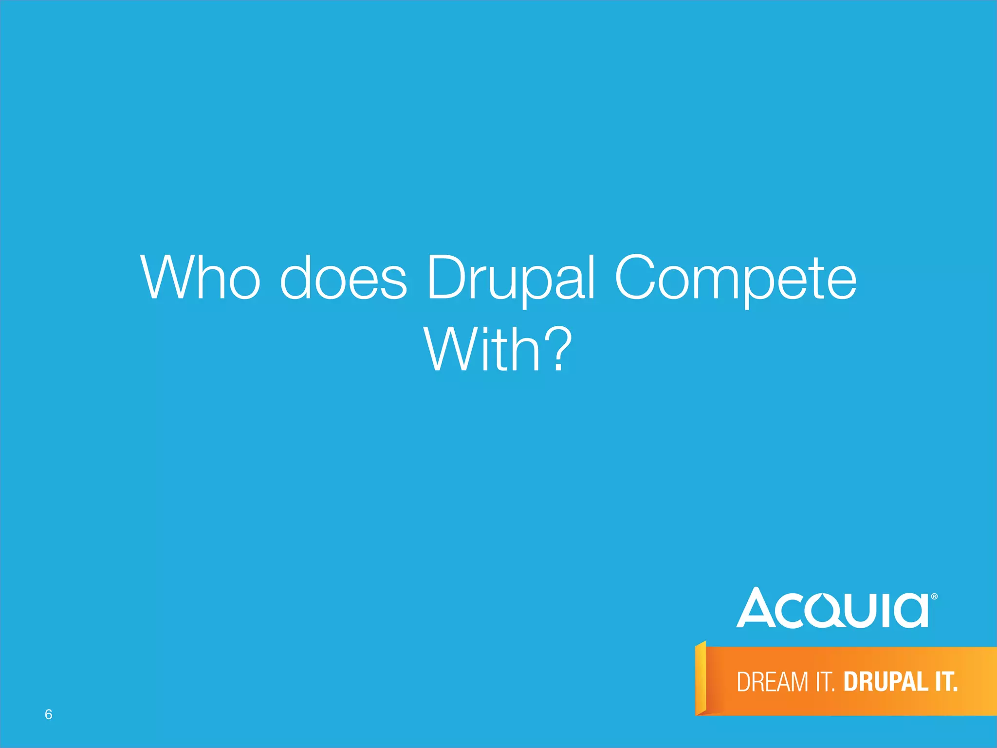 6
Who does Drupal Compete
With?
 