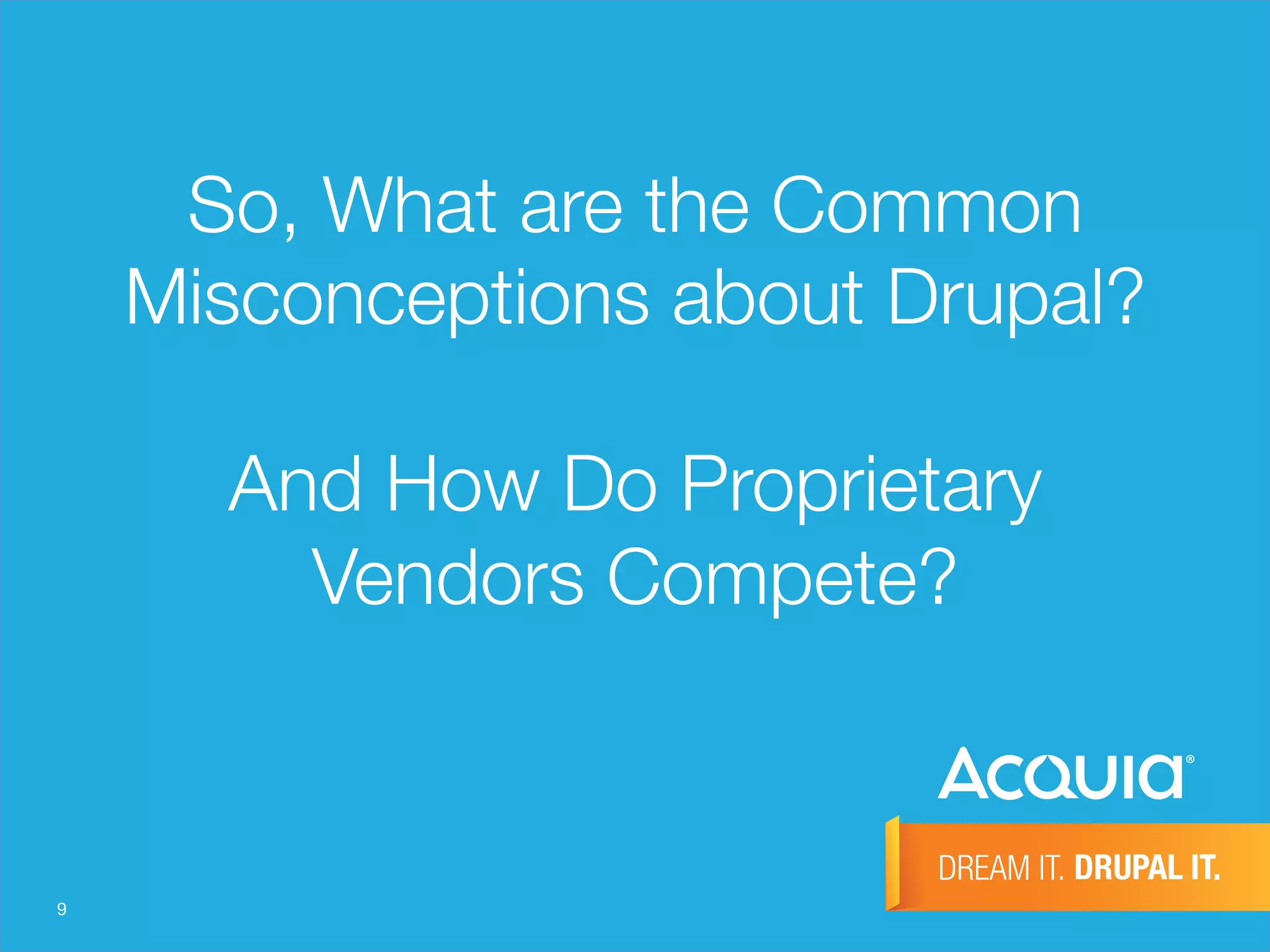 9
So, What are the Common
Misconceptions about Drupal?"
"
And How Do Proprietary
Vendors Compete?
 