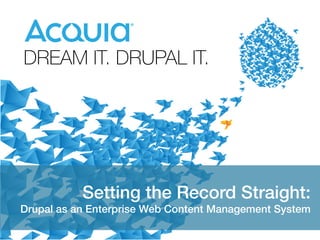 1
Setting the Record Straight:!
Drupal as an Enterprise Web Content Management System!
 