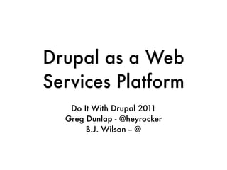 Drupal as a Web
Services Platform
   Do It With Drupal 2011
  Greg Dunlap - @heyrocker
       B.J. Wilson -- @
 