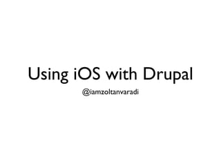 Using iOS with Drupal
@iamzoltanvaradi
 